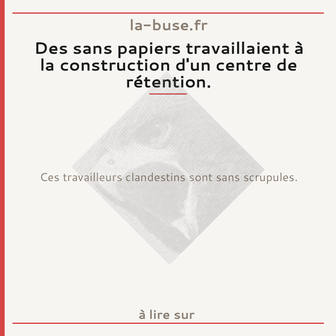 Des sans papiers travaillaient à la construction d'un centre de rétention.
