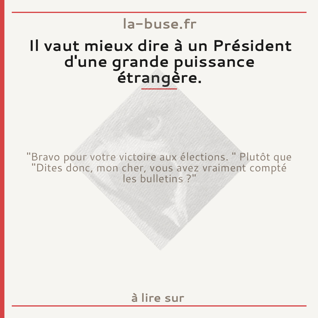 Il vaut mieux dire à un Président d'une grande puissance étrangère.