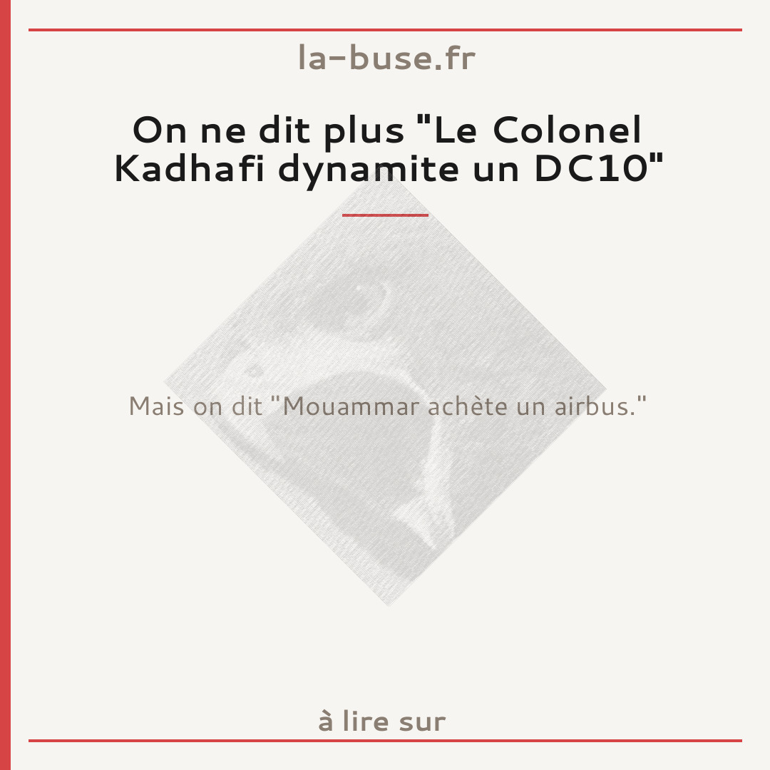 On ne dit plus "Le Colonel Kadhafi dynamite un DC10"
