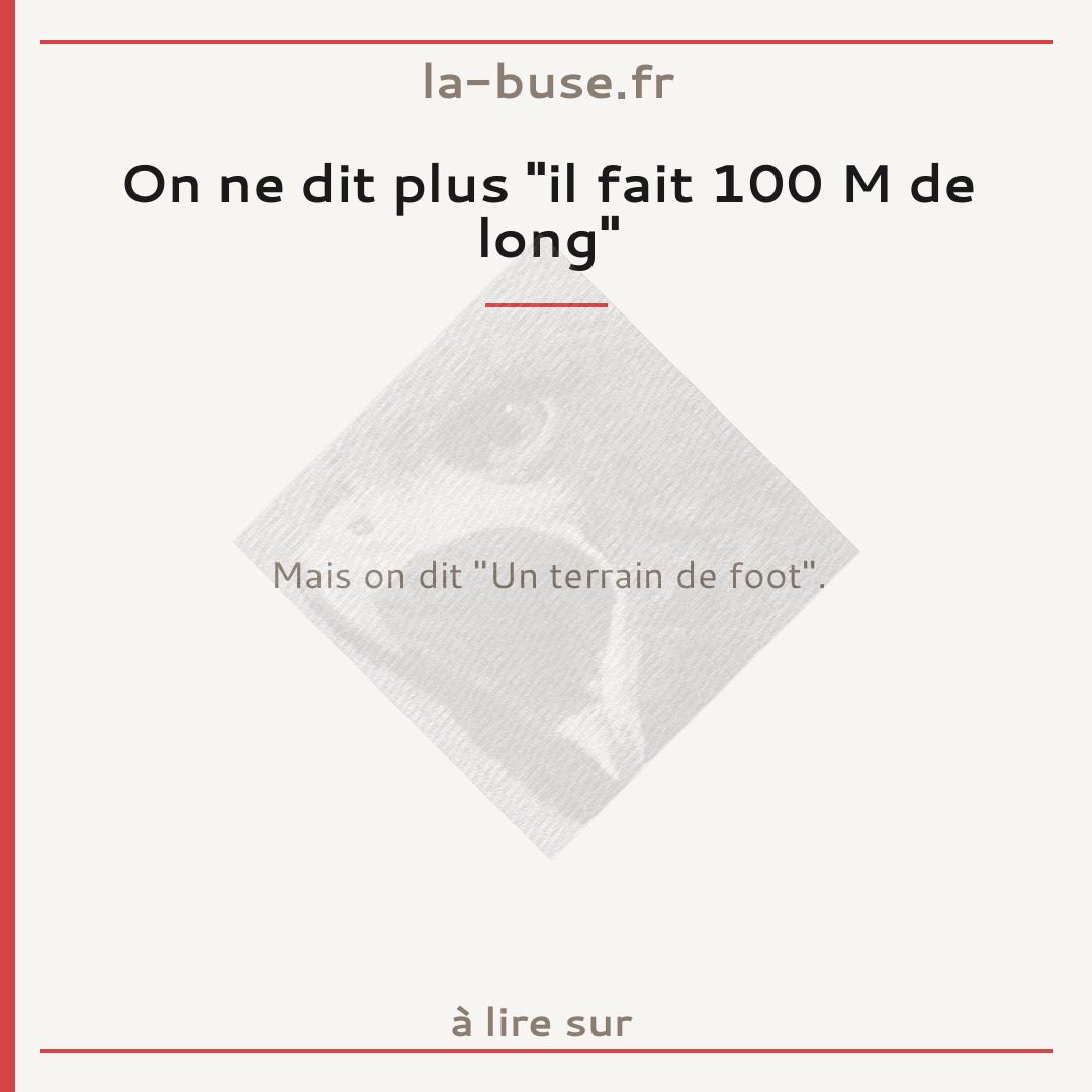 On ne dit plus "il fait 100 M de long"
