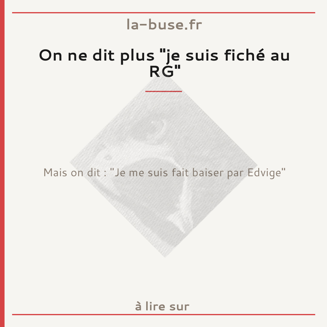 On ne dit plus "je suis fiché au RG"