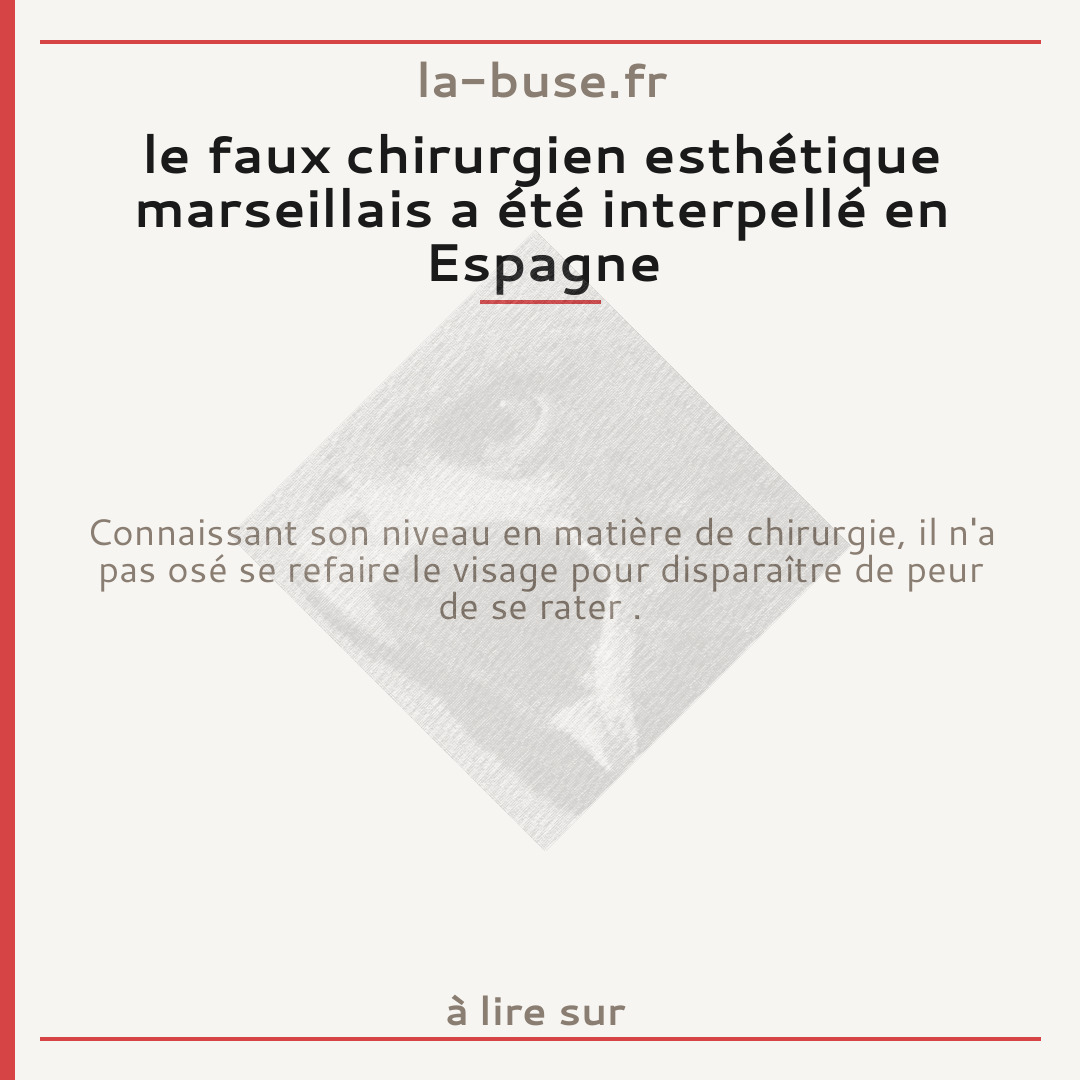 le faux chirurgien esthétique marseillais a été interpellé en Espagne