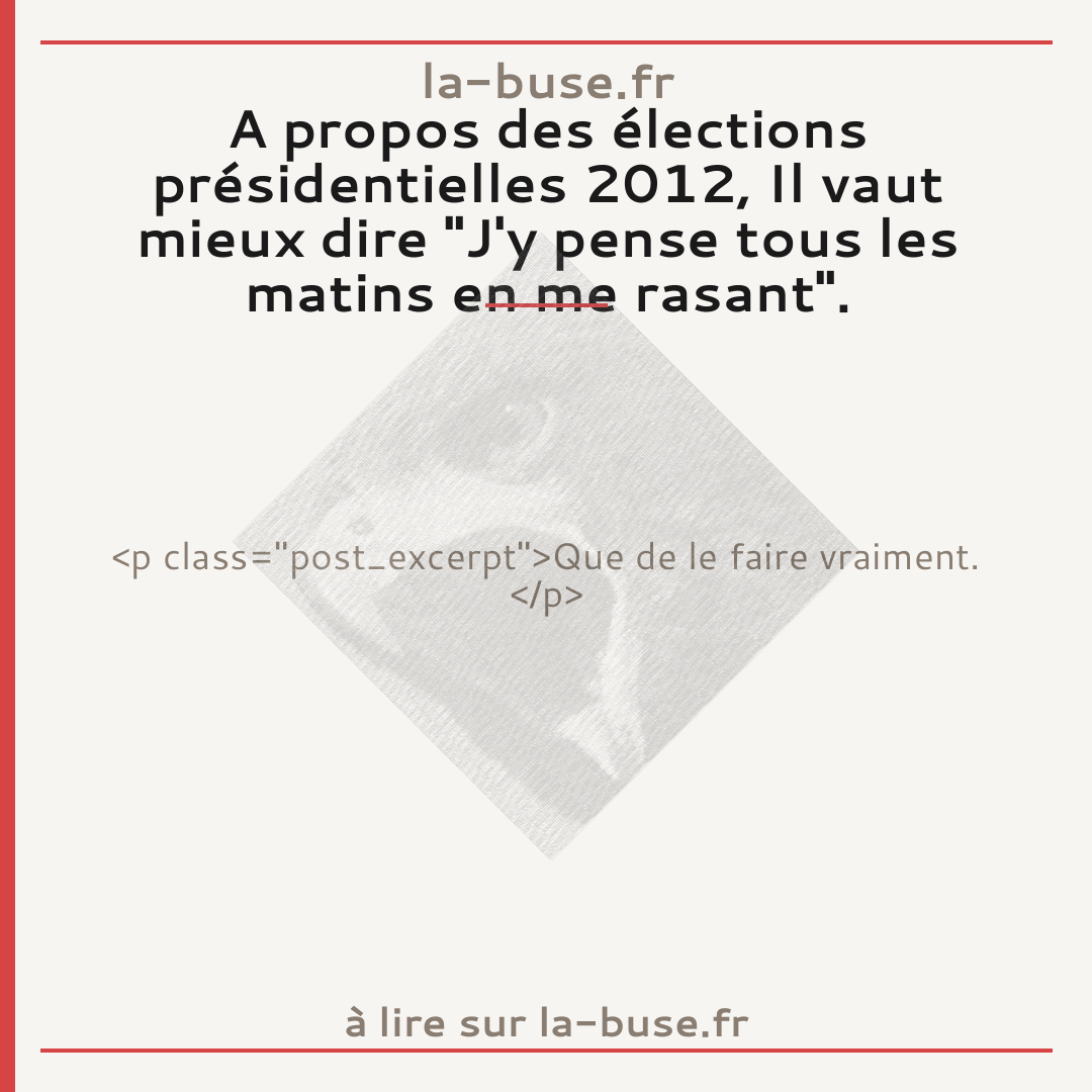 A propos des élections présidentielles 2012, Il vaut mieux dire "J'y pense tous les matins en me rasant".