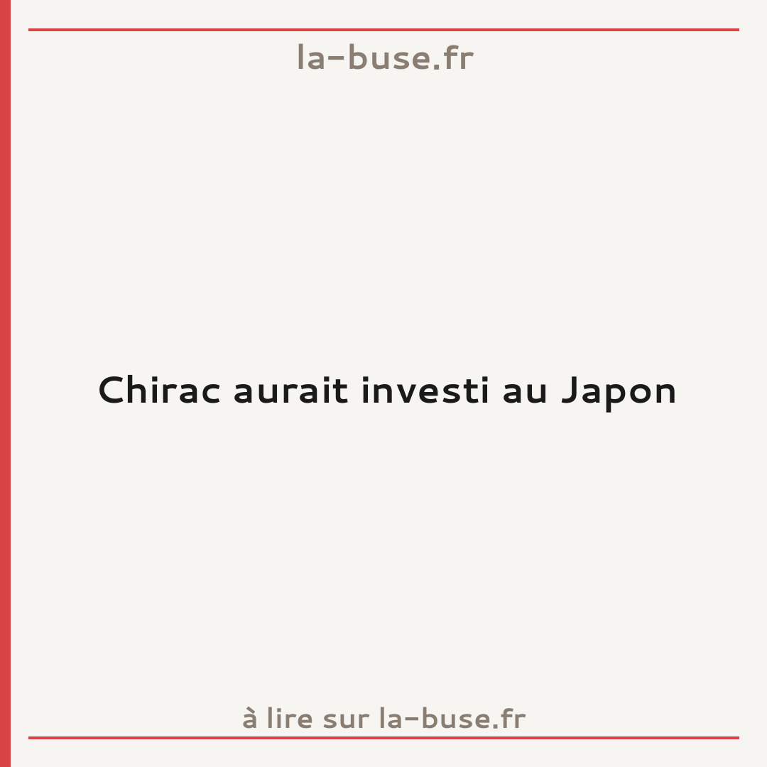 Chirac aurait investi au Japon