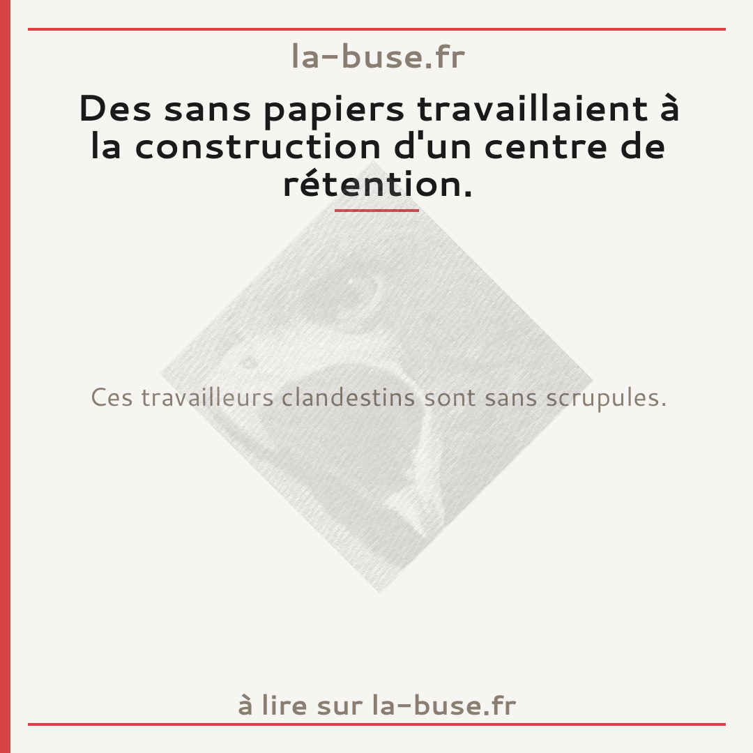 Des sans papiers travaillaient à la construction d'un centre de rétention.
