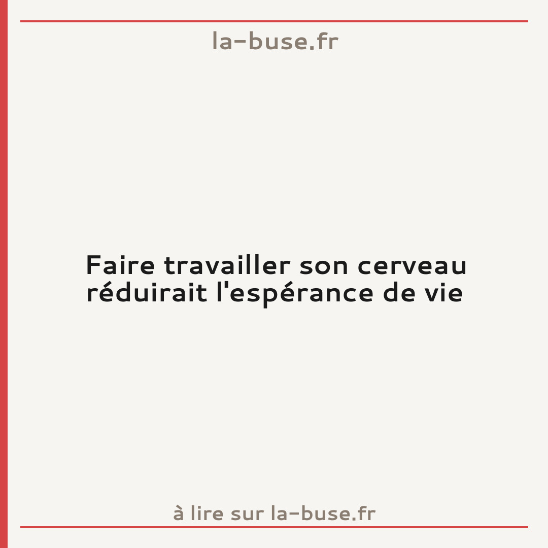 Faire travailler son cerveau réduirait l'espérance de vie