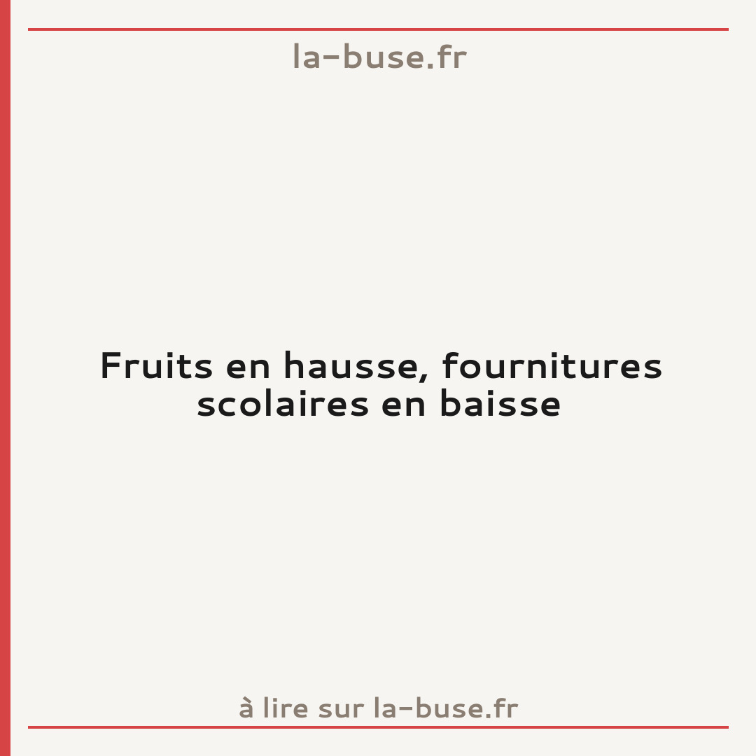 Fruits en hausse, fournitures scolaires en baisse
