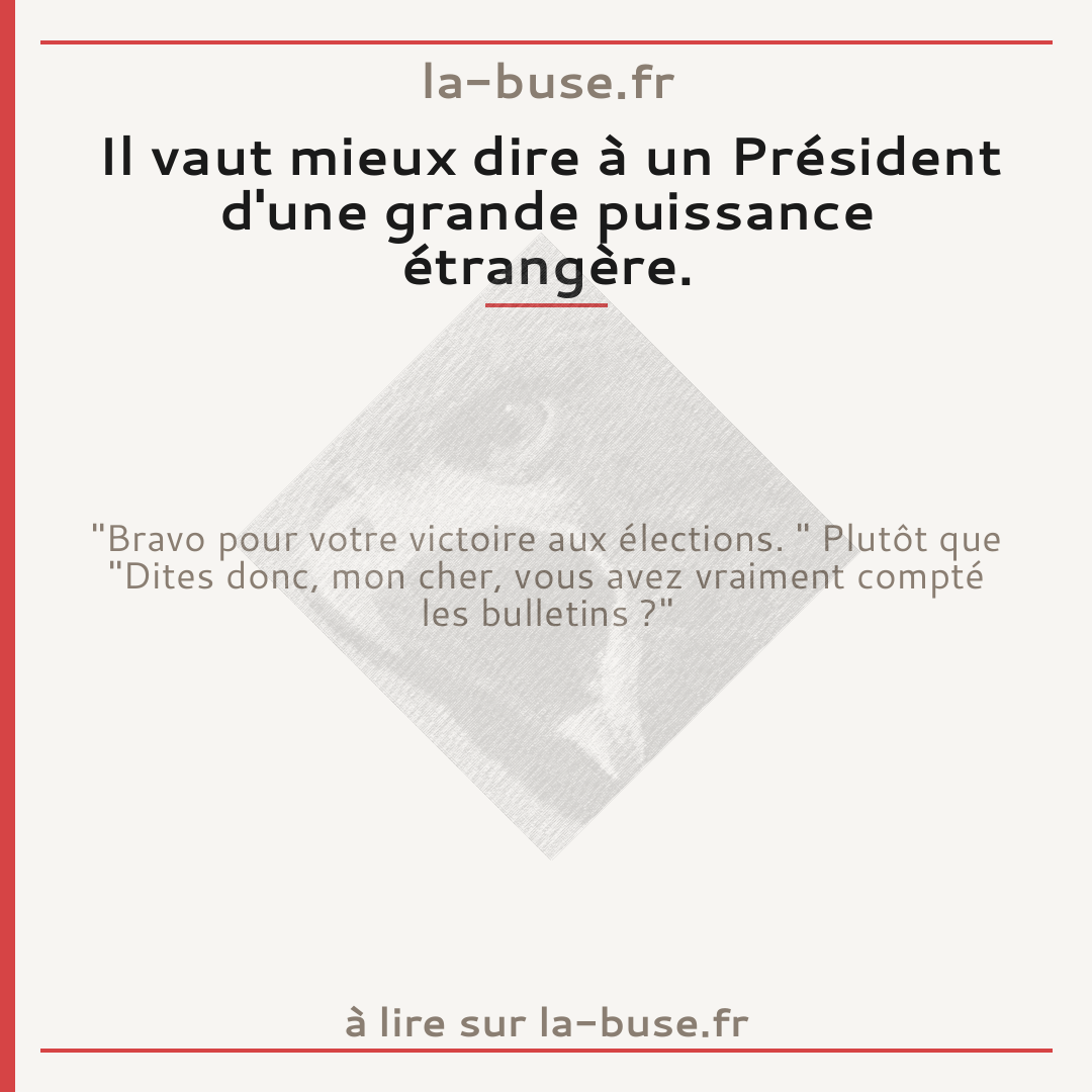 Il vaut mieux dire à un Président d'une grande puissance étrangère.
