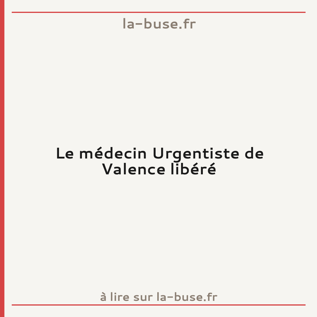 Le médecin Urgentiste de Valence libéré