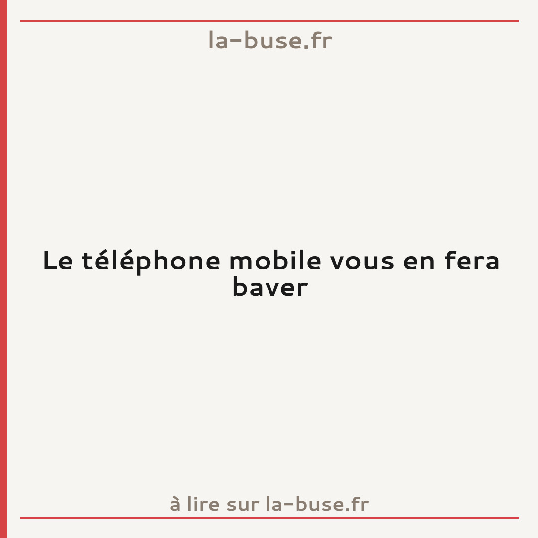 Le téléphone mobile vous en fera baver
