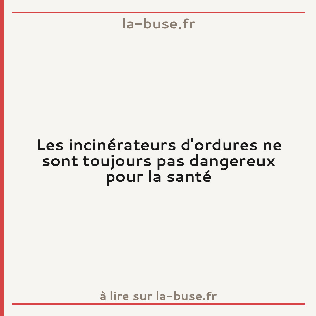 Les incinérateurs d'ordures ne sont toujours pas dangereux pour la santé
