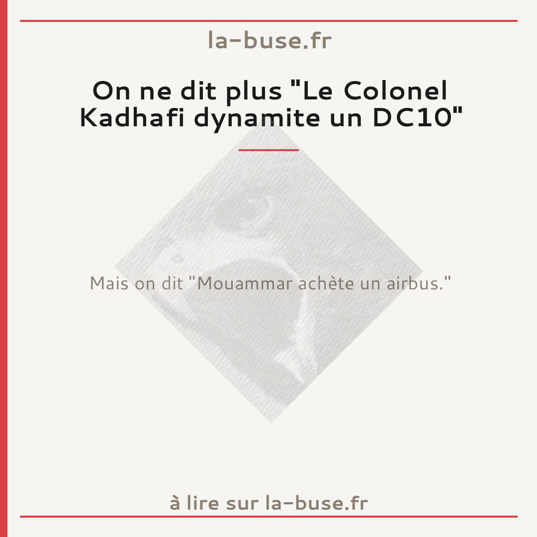 On ne dit plus "Le Colonel Kadhafi dynamite un DC10"