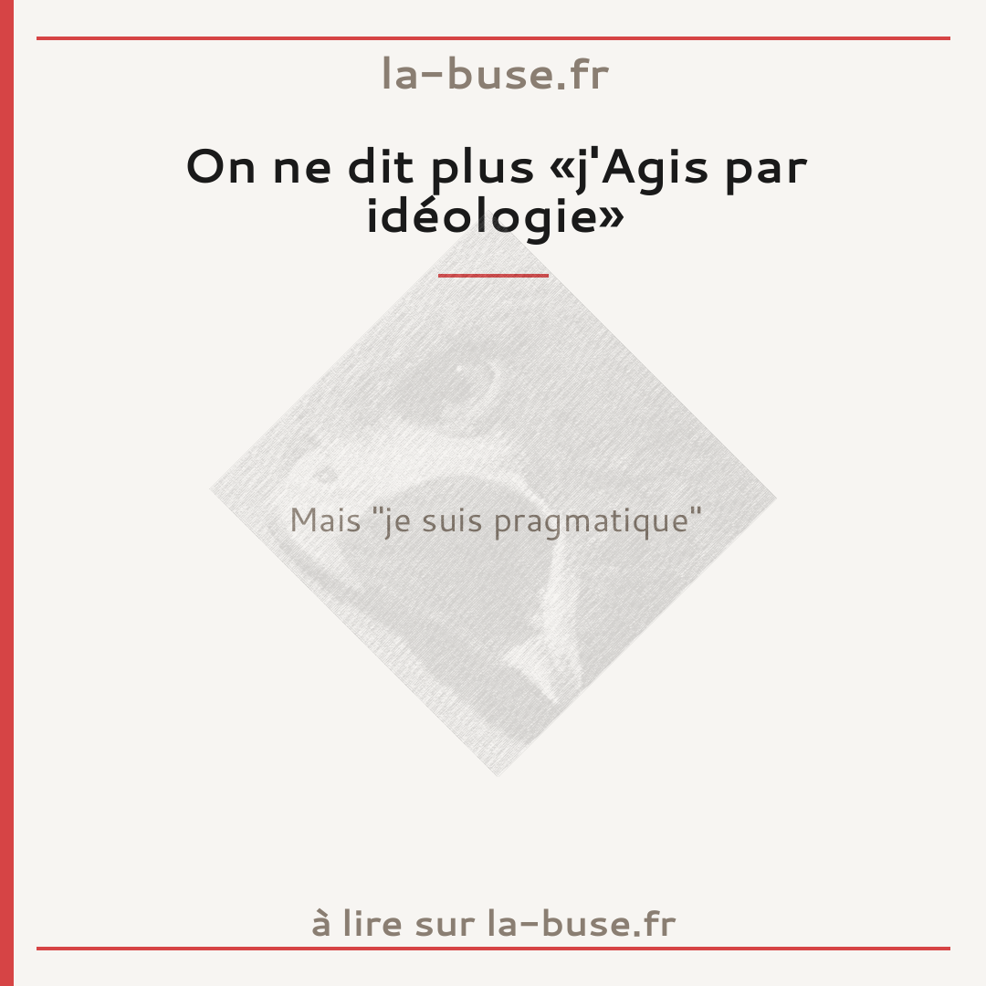 On ne dit plus «j'Agis par idéologie»