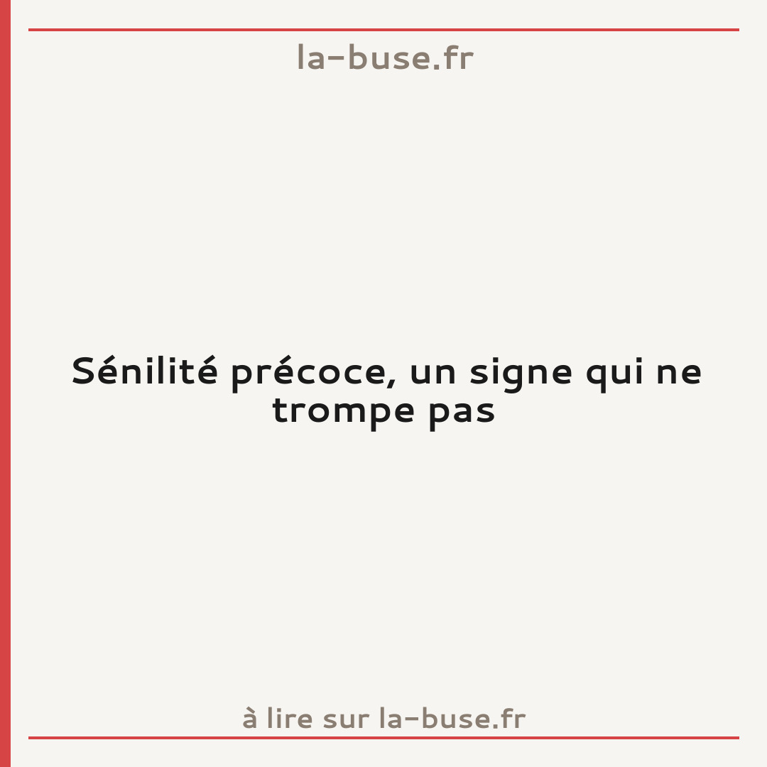Sénilité précoce, un signe qui ne trompe pas