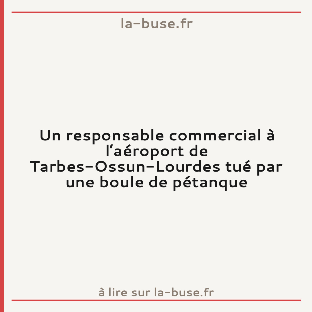 Un responsable commercial à l’aéroport de Tarbes-Ossun-Lourdes tué par une boule de pétanque