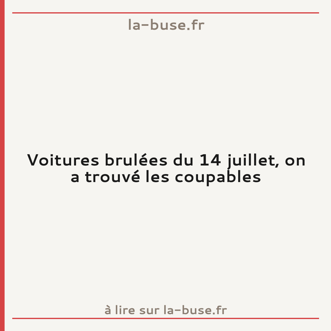 Voitures brulées du 14 juillet, on a trouvé les coupables