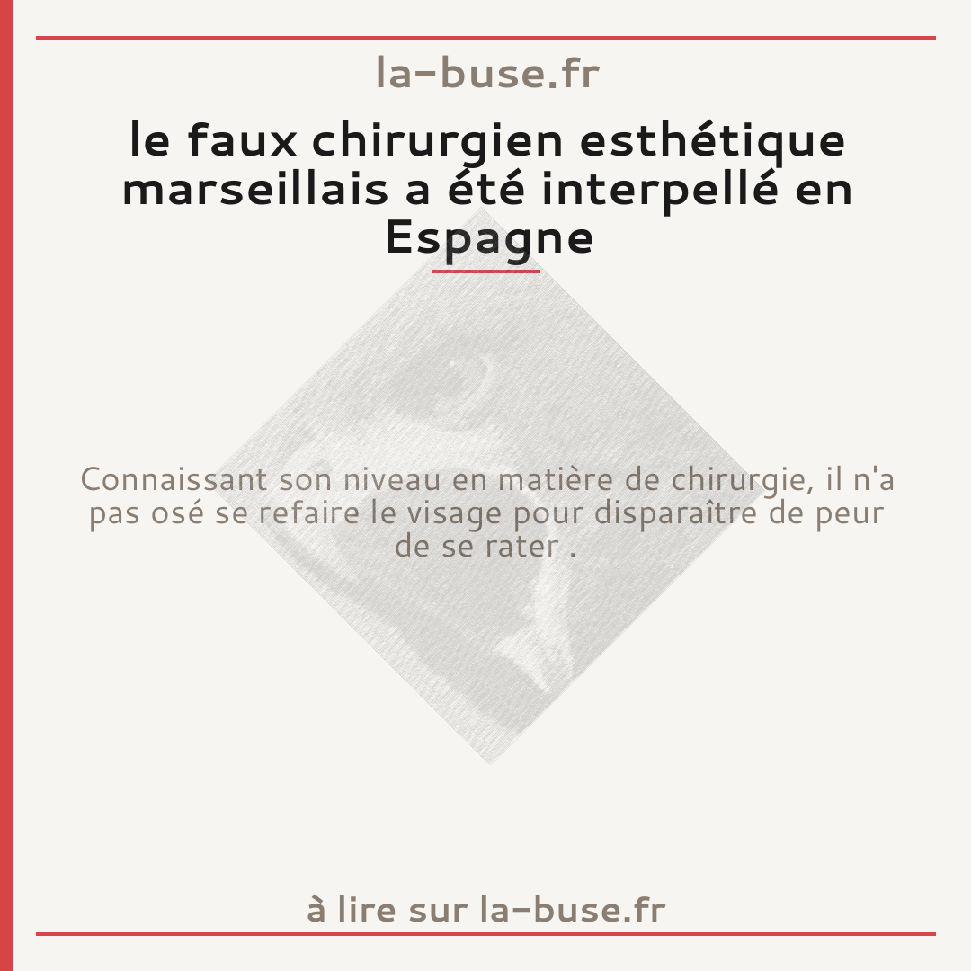 le faux chirurgien esthétique marseillais a été interpellé en Espagne